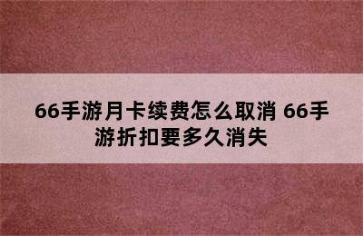 66手游月卡续费怎么取消 66手游折扣要多久消失